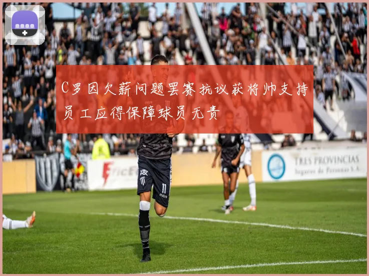 C罗因欠薪问题罢赛抗议获将帅支持员工应得保障球员无责