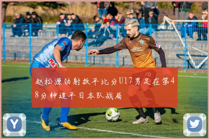 赵松源劲射扳平比分U17男足在第48分钟追平日本队战局