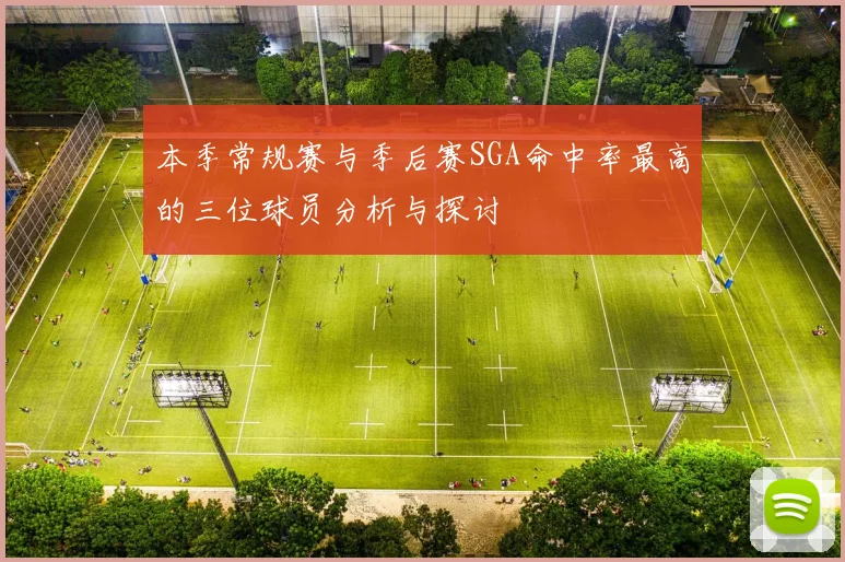 本季常规赛与季后赛SGA命中率最高的三位球员分析与探讨