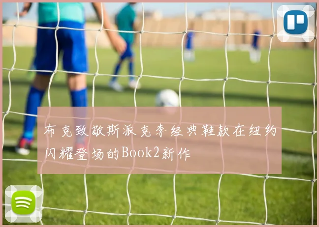 布克致敬斯派克李经典鞋款在纽约闪耀登场的Book2新作