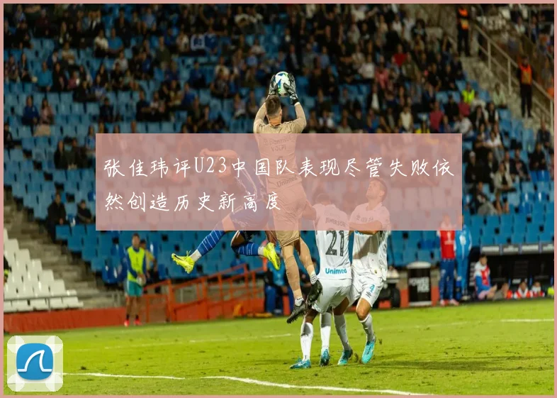 张佳玮评U23中国队表现尽管失败依然创造历史新高度