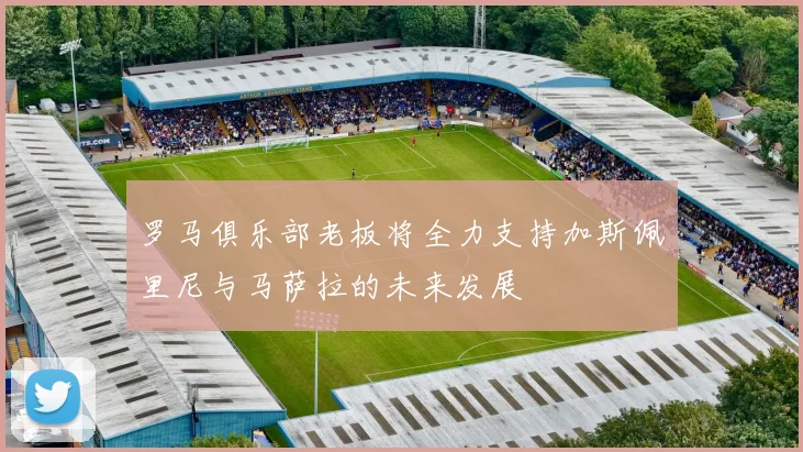 罗马俱乐部老板将全力支持加斯佩里尼与马萨拉的未来发展