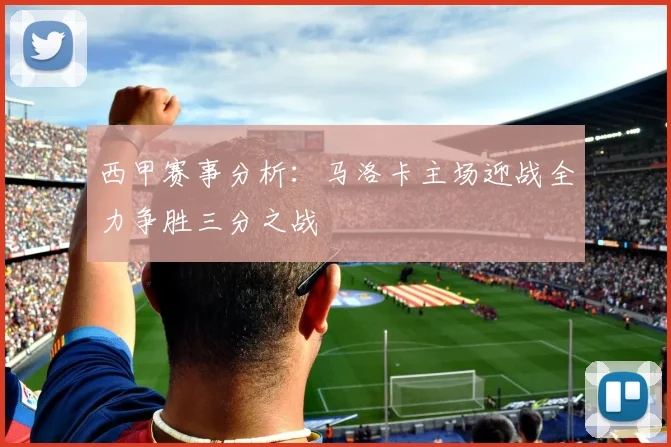 西甲赛事分析：马洛卡主场迎战全力争胜三分之战
