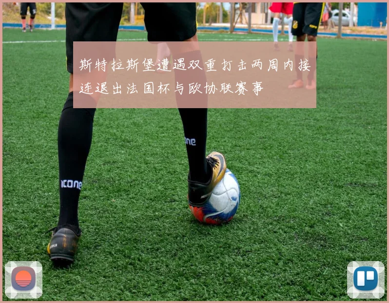 斯特拉斯堡遭遇双重打击两周内接连退出法国杯与欧协联赛事