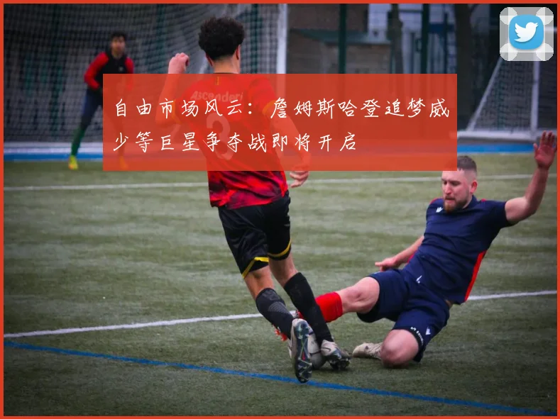 自由市场风云：詹姆斯哈登追梦威少等巨星争夺战即将开启