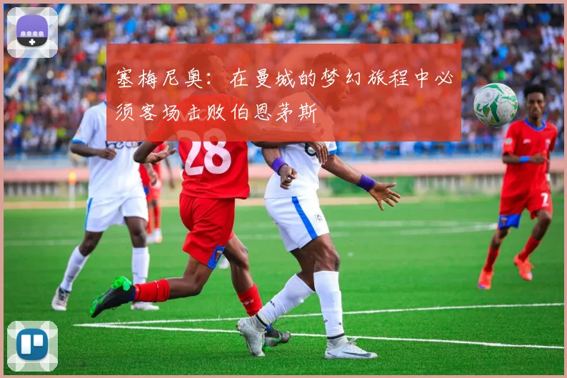 塞梅尼奥：在曼城的梦幻旅程中必须客场击败伯恩茅斯