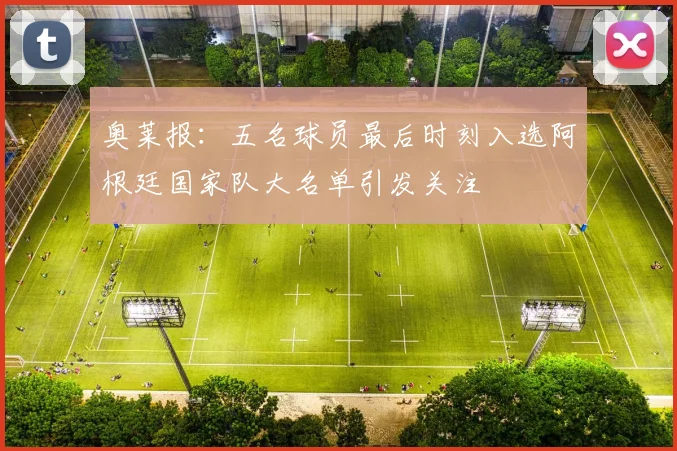 奥莱报：五名球员最后时刻入选阿根廷国家队大名单引发关注