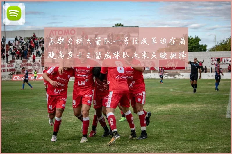 苏群分析火箭队一号位改革迫在眉睫乌多卡去留成球队未来关键抉择