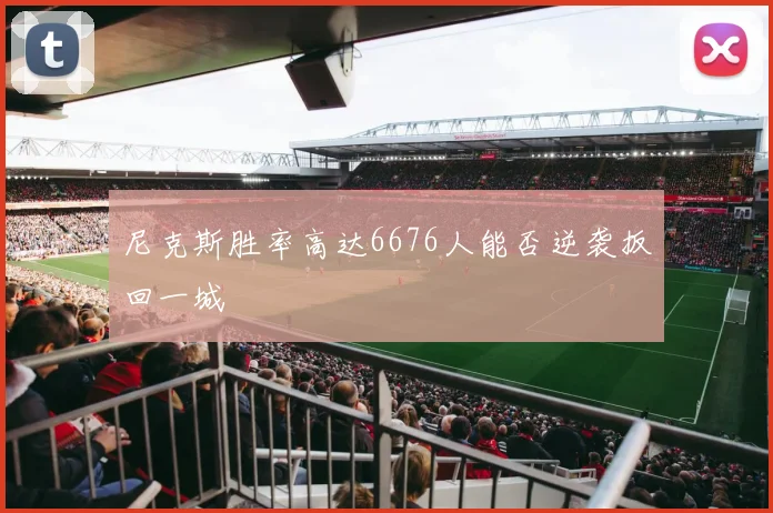 尼克斯胜率高达6676人能否逆袭扳回一城