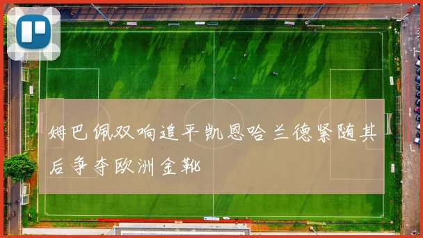 姆巴佩双响追平凯恩哈兰德紧随其后争夺欧洲金靴