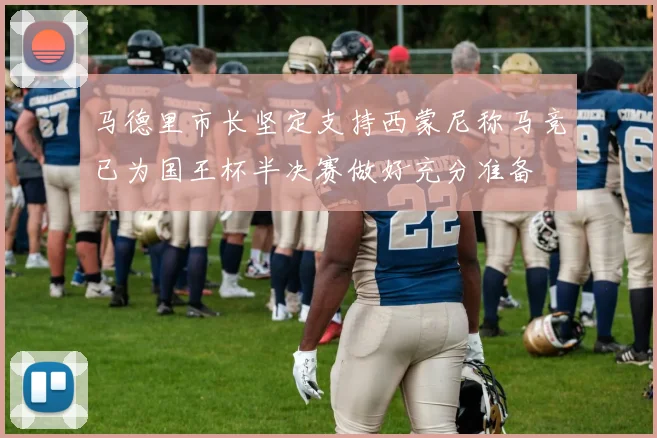 马德里市长坚定支持西蒙尼称马竞已为国王杯半决赛做好充分准备