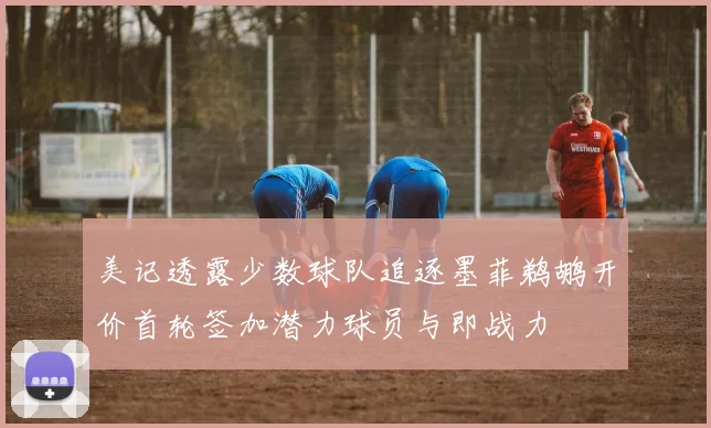 美记透露少数球队追逐墨菲鹈鹕开价首轮签加潜力球员与即战力