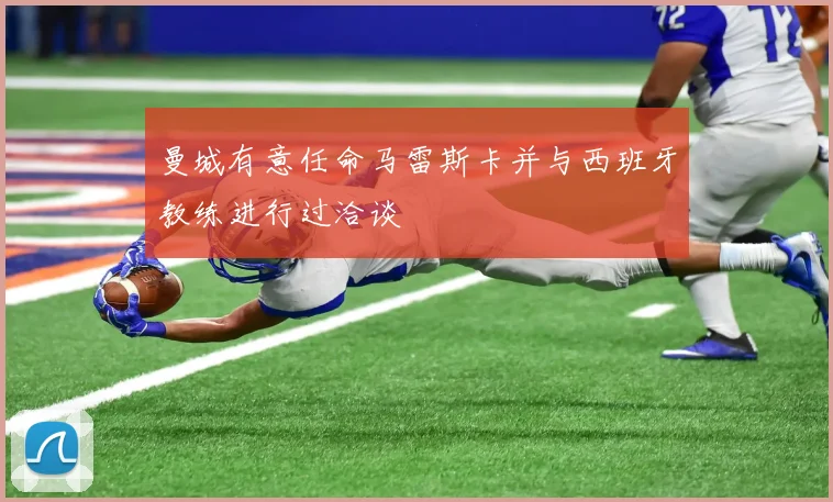曼城有意任命马雷斯卡并与西班牙教练进行过洽谈