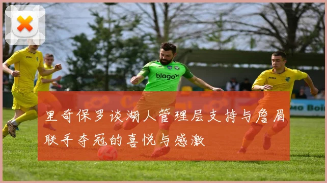 里奇保罗谈湖人管理层支持与詹眉联手夺冠的喜悦与感激