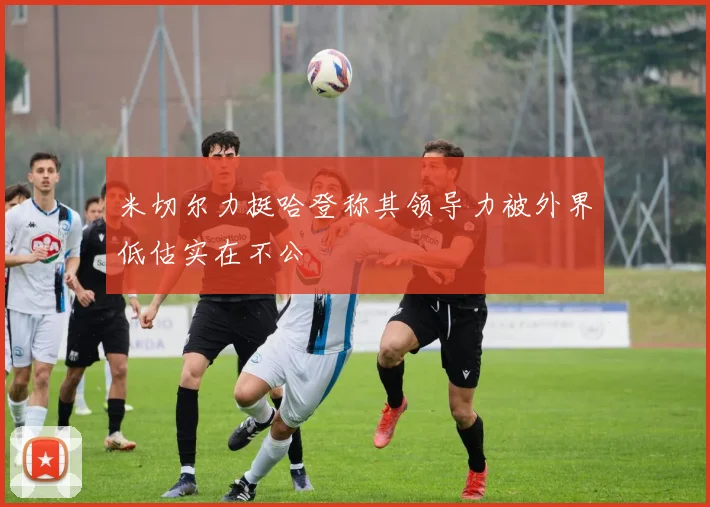 米切尔力挺哈登称其领导力被外界低估实在不公