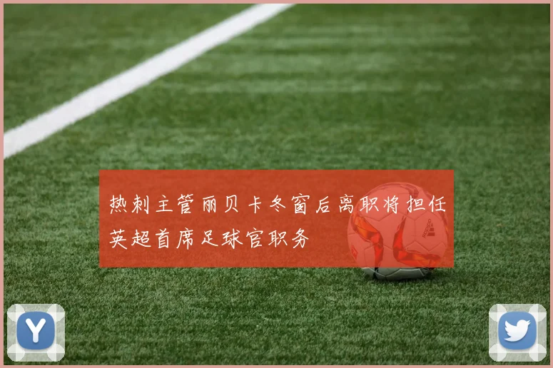 热刺主管丽贝卡冬窗后离职将担任英超首席足球官职务